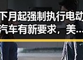 下月起强制执行电动汽车有新要求，美伊又面临60天循环新考验