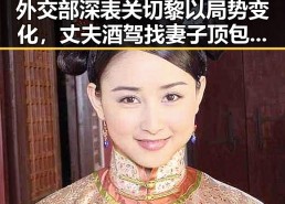 外交部深表关切黎以局势变化，丈夫酒驾找妻子顶包引发热议