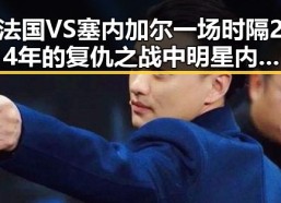 法国VS塞内加尔一场时隔24年的复仇之战中明星内幕曝光，免费黑料引爆全网