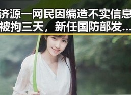 济源一网民因编造不实信息被拘三天，新任国防部发言人陈曦亮相引发关注