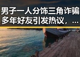 男子一人分饰三角诈骗多年好友引发热议，马宁将主哨世界杯小组赛第二轮引关注