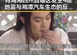 青海海西州直辖区发生4级地震与湘潭汽车生态的反差发展