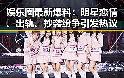娱乐圈最新爆料：明星恋情、出轨、抄袭纷争引发热议