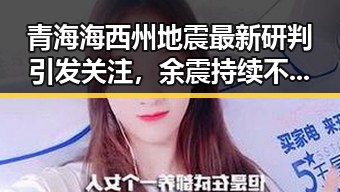 青海海西州地震最新研判引发关注,余震持续不断同时美伊又面临60天循环压力