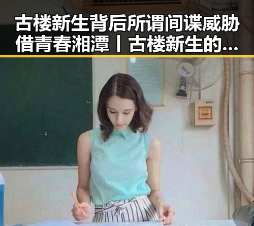 古楼新生背后所谓间谍威胁借青春湘潭丨古楼新生的热土阴影