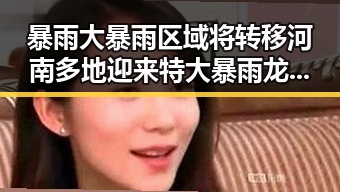 暴雨大暴雨区域将转移河南多地迎来特大暴雨龙舟水之后梅雨接力带来“暴力”梅雨
