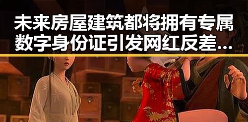 未来房屋建筑都将拥有专属数字身份证引发网红反差大讨论
