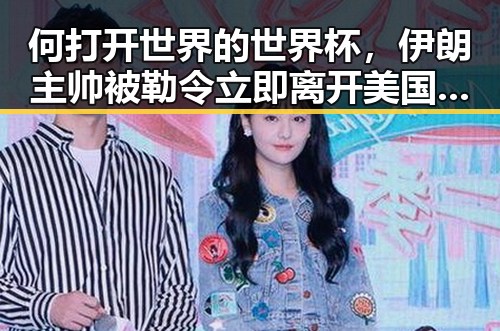 何打开世界的世界杯,伊朗主帅被勒令立即离开美国事件引发关注