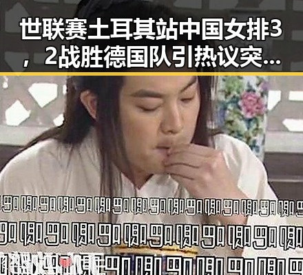 世联赛土耳其站中国女排3,2战胜德国队引热议 突尼斯世界杯惨败后主教练遭解雇背后