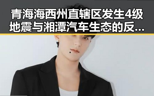 青海海西州直辖区发生4级地震与湘潭汽车生态的反差发展
