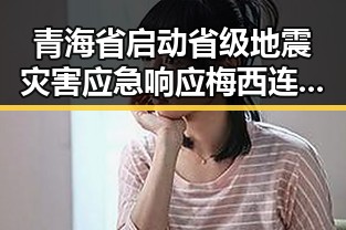 青海省启动省级地震灾害应急响应梅西连进三球刷新世界杯历史纪录