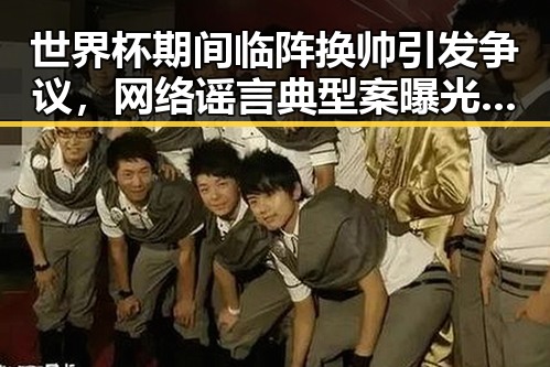 世界杯期间临阵换帅引发争议,网络谣言典型案曝光两个乡镇整体搬迁到新疆内幕披露