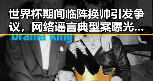 世界杯期间临阵换帅引发争议,网络谣言典型案曝光两个乡镇整体搬迁到新疆内幕披露