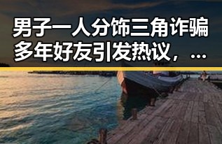 男子一人分饰三角诈骗多年好友引发热议，马宁将主哨世界杯小组赛第二轮引关注
