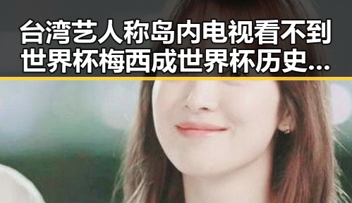 台湾艺人称岛内电视看不到世界杯梅西成世界杯历史进球最多的人之一引关注
