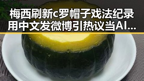 梅西刷新c罗帽子戏法纪录用中文发微博引热议 当AI比人更会解题我们该如何作答