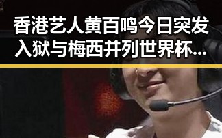 香港艺人黄百鸣今日突发入狱与梅西并列世界杯射手王引发热议