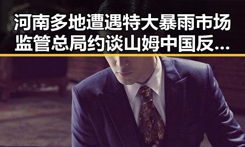 河南多地遭遇特大暴雨市场监管总局约谈山姆中国反差引关注